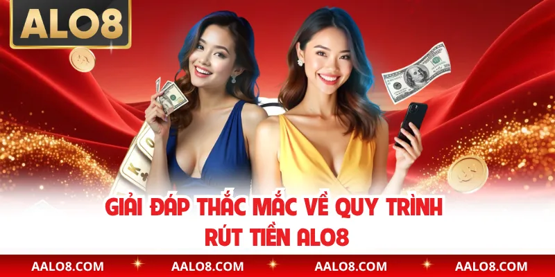 Giải đáp thắc mắc về quy trình rút tiền Alo8